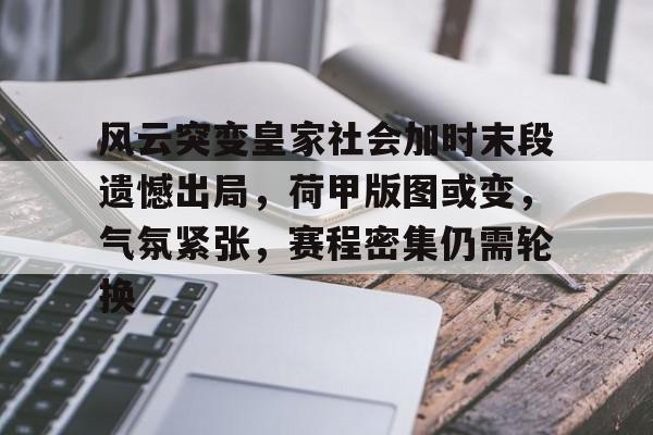 九游官网-包含风云突变皇家社会加时末段遗憾出局,荷甲版图或变,气氛紧张,赛程密集仍需轮换的词条